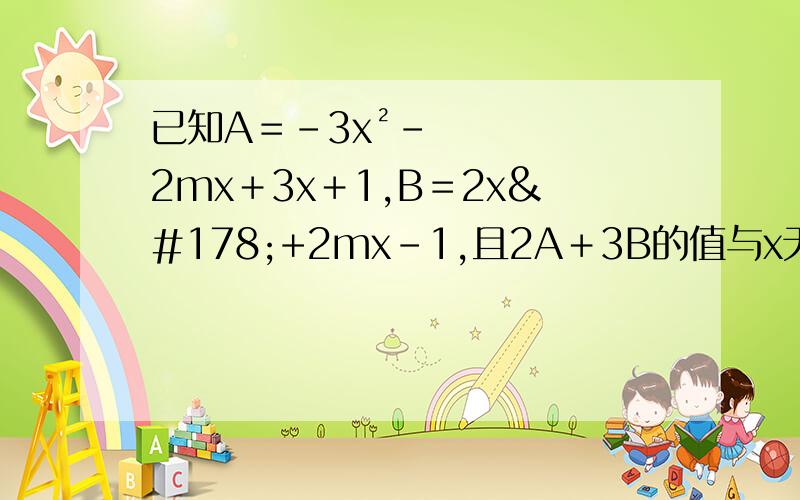 已知A＝－3x²－2mx＋3x＋1,B＝2x²+2mx－1,且2A＋3B的值与x无关,求m的值