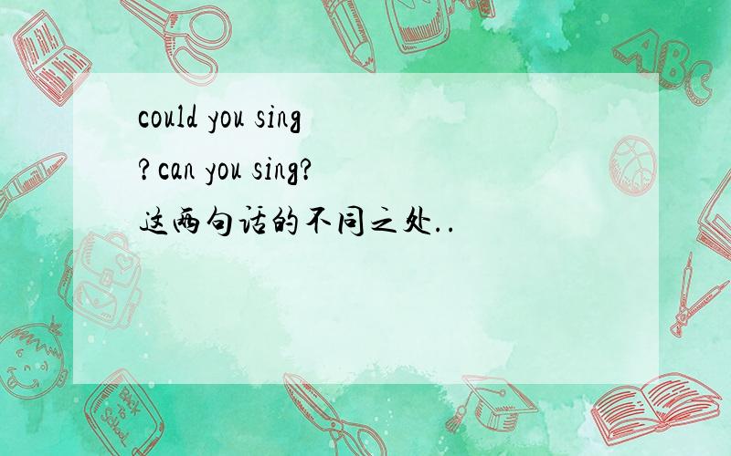 could you sing?can you sing?这两句话的不同之处..