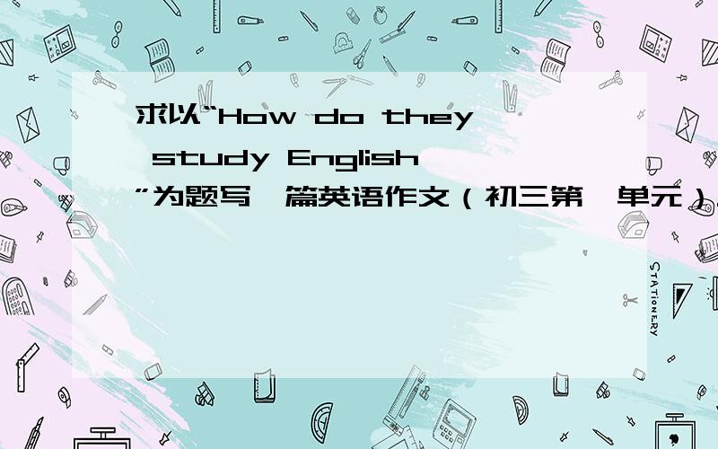 求以“How do they study English”为题写一篇英语作文（初三第一单元）.