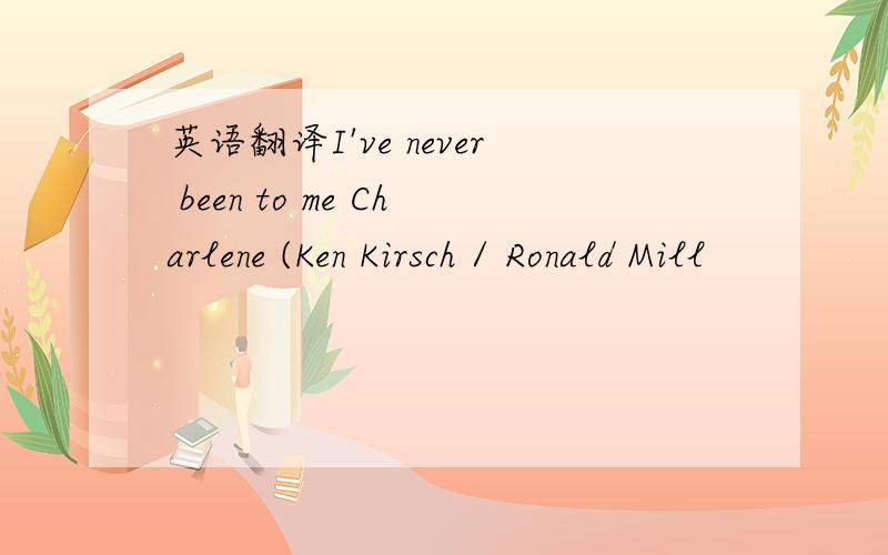 英语翻译I've never been to me Charlene (Ken Kirsch / Ronald Mill