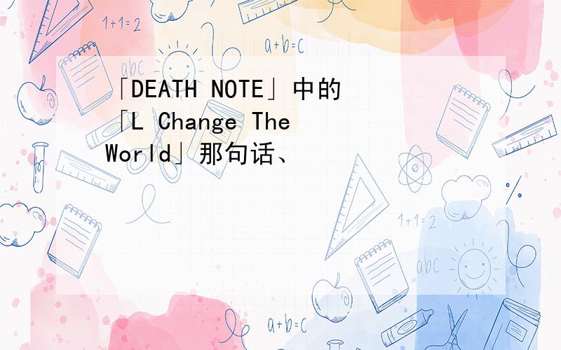 「DEATH NOTE」中的「L Change The World」那句话、