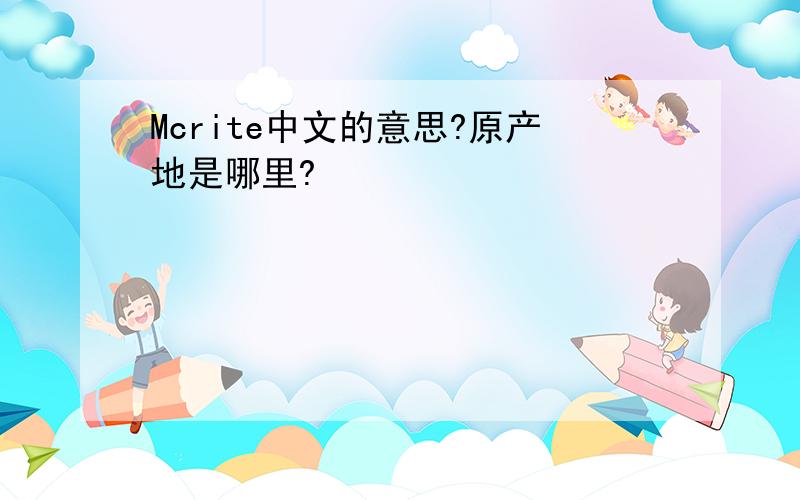 Mcrite中文的意思?原产地是哪里?
