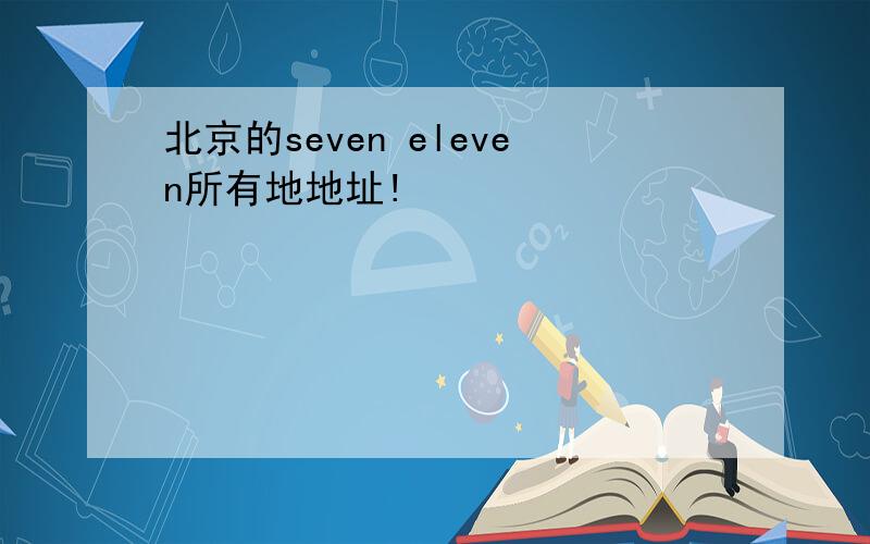 北京的seven eleven所有地地址!