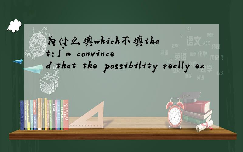 为什么填which不填that：I'm convinced that the possibility really ex