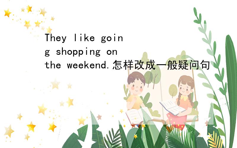 They like going shopping on the weekend.怎样改成一般疑问句