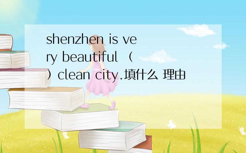 shenzhen is very beautiful （）clean city.填什么 理由