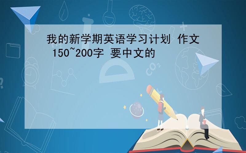 我的新学期英语学习计划 作文 150~200字 要中文的