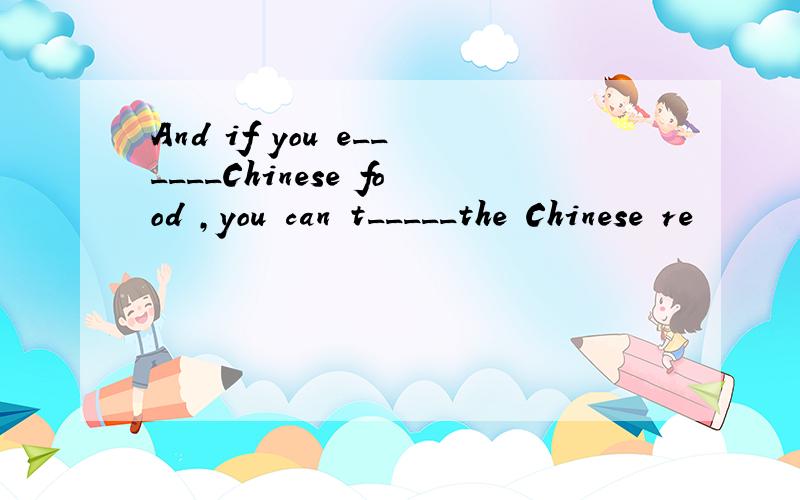 And if you e______Chinese food ,you can t_____the Chinese re