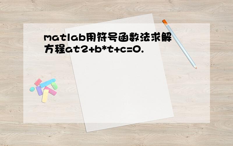 matlab用符号函数法求解方程at2+b*t+c=0.
