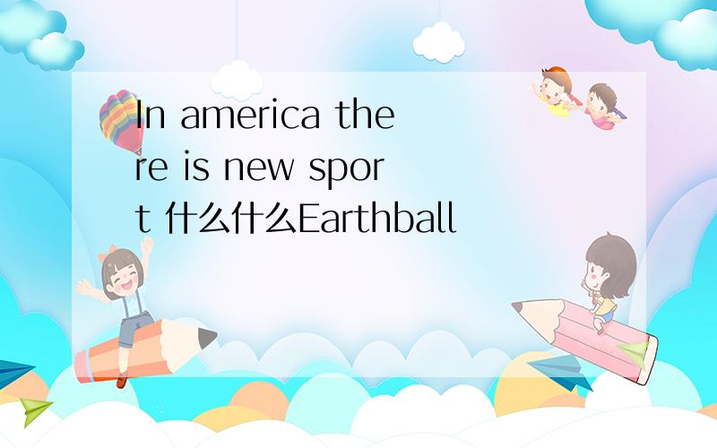 In america there is new sport 什么什么Earthball