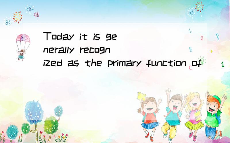 Today it is generally recognized as the primary function of