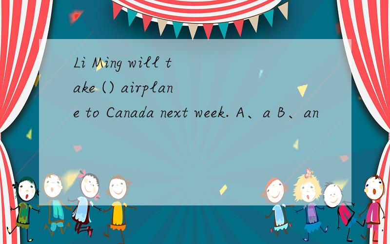 Li Ming will take () airplane to Canada next week. A、a B、an