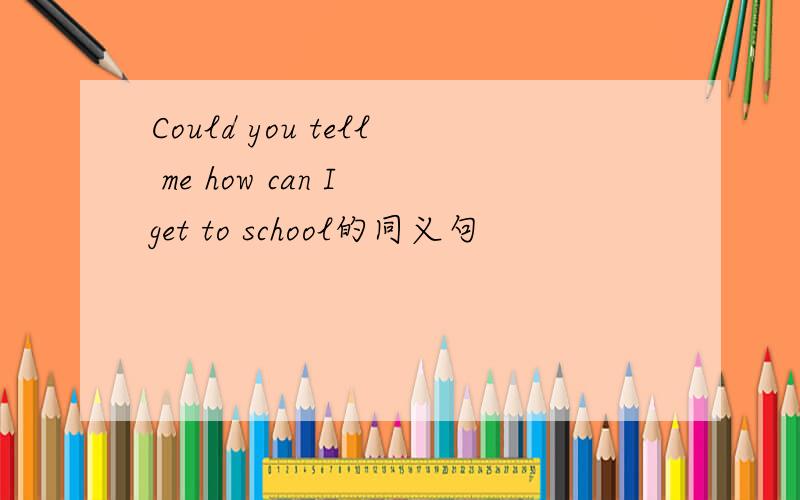 Could you tell me how can I get to school的同义句