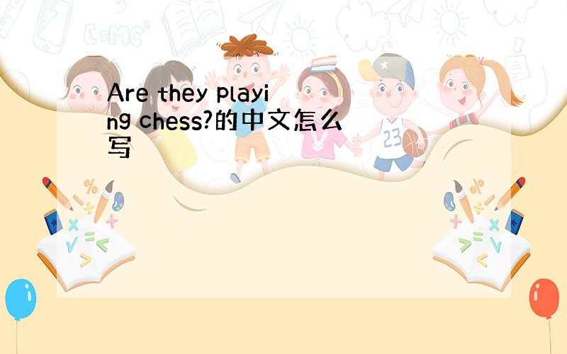 Are they playing chess?的中文怎么写