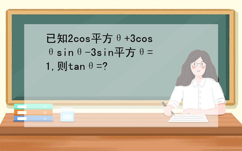 已知2cos平方θ+3cosθsinθ-3sin平方θ=1,则tanθ=?