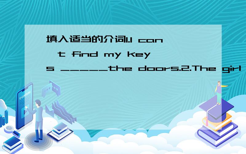 填入适当的介词1.I can't find my keys _____the doors.2.The girl ____