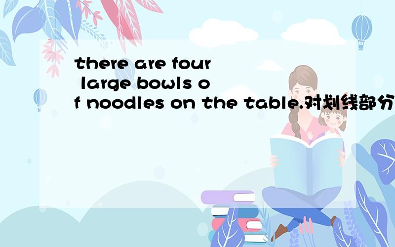 there are four large bowls of noodles on the table.对划线部分提问,划