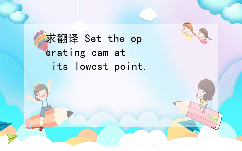 求翻译 Set the operating cam at its lowest point.