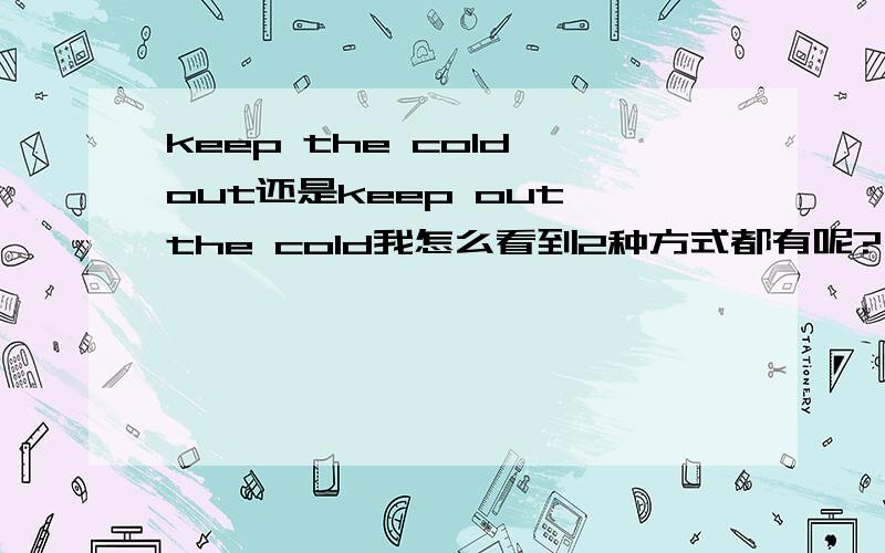 keep the cold out还是keep out the cold我怎么看到2种方式都有呢?