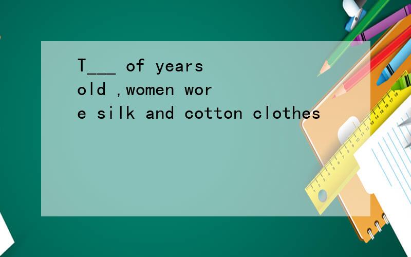 T___ of years old ,women wore silk and cotton clothes