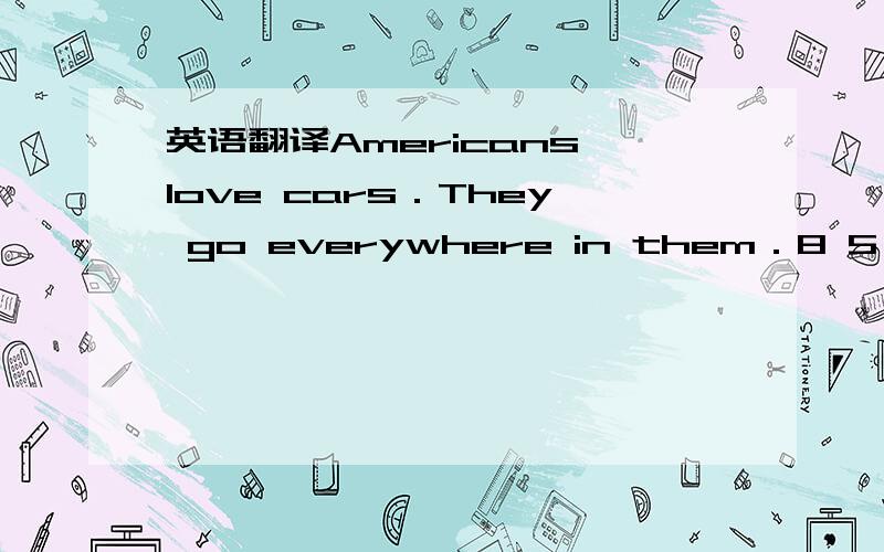 英语翻译Americans love cars．They go everywhere in them．8 5％of pe