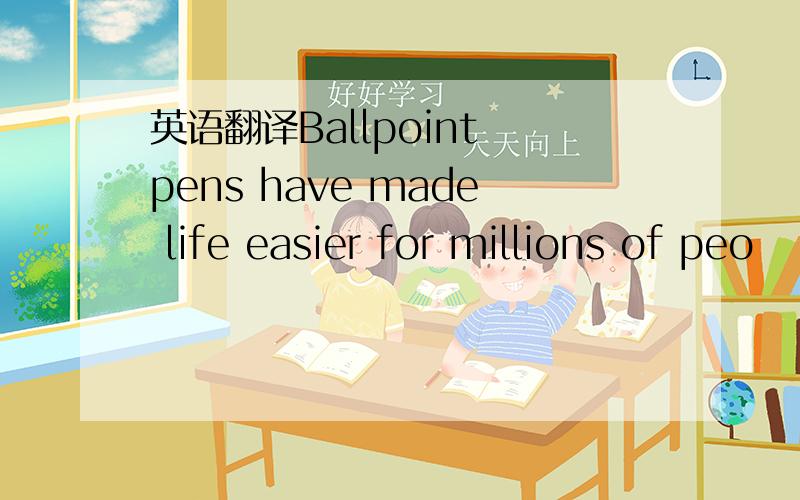 英语翻译Ballpoint pens have made life easier for millions of peo
