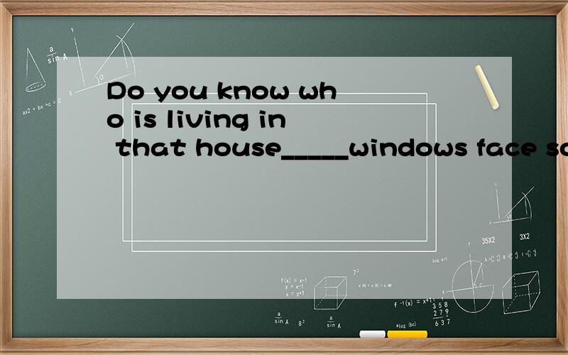 Do you know who is living in that house_____windows face sou
