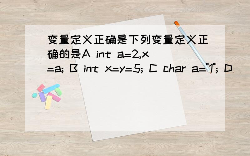 变量定义正确是下列变量定义正确的是A int a=2,x=a; B int x=y=5; C char a=