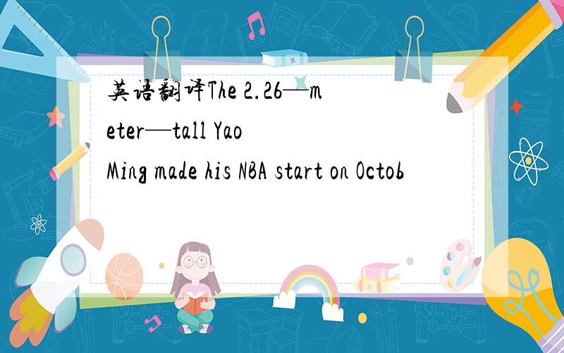 英语翻译The 2.26—meter—tall Yao Ming made his NBA start on Octob