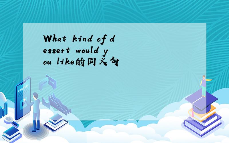 What kind of dessert would you like的同义句