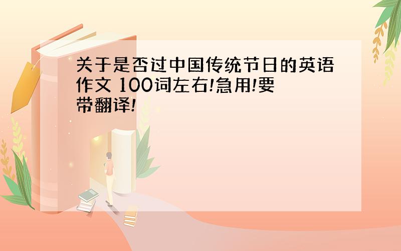 关于是否过中国传统节日的英语作文 100词左右!急用!要带翻译!