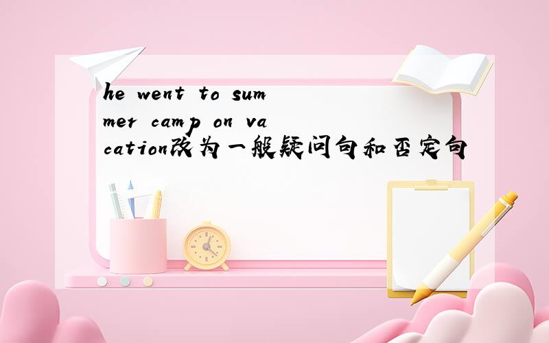 he went to summer camp on vacation改为一般疑问句和否定句