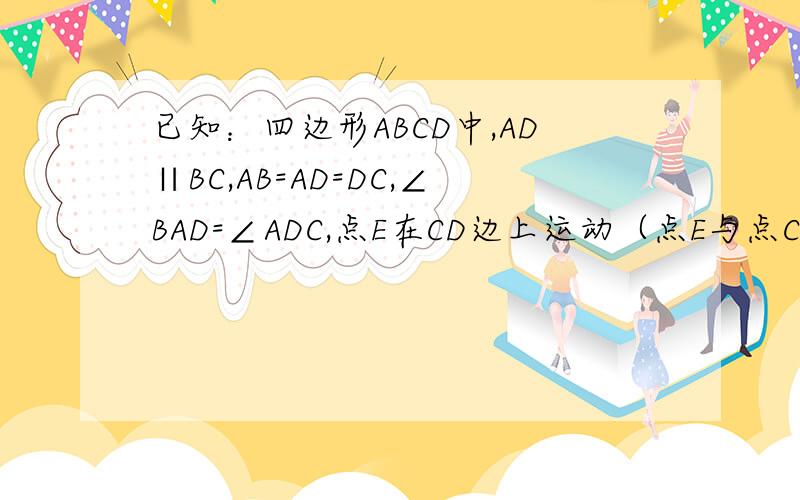 已知：四边形ABCD中,AD∥BC,AB=AD=DC,∠BAD=∠ADC,点E在CD边上运动（点E与点C、D两点不重合）
