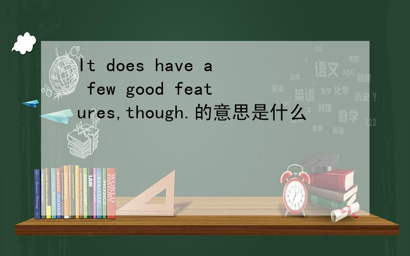 It does have a few good features,though.的意思是什么