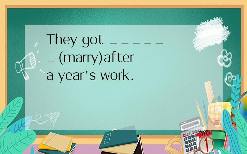 They got ______(marry)after a year's work.