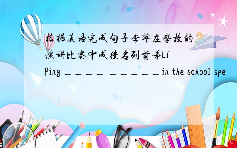 根据汉语完成句子李萍在学校的演讲比赛中成绩名列前茅Li Ping ____ _____in the school spe