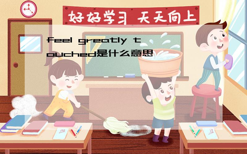 feel greatly touched是什么意思