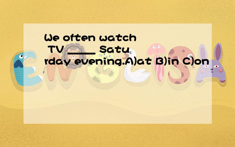 We often watch TV _____ Saturday evening.A)at B)in C)on