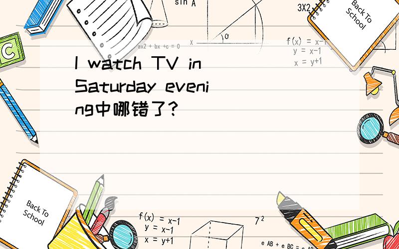 I watch TV in Saturday evening中哪错了?
