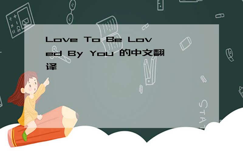 Love To Be Loved By You 的中文翻译
