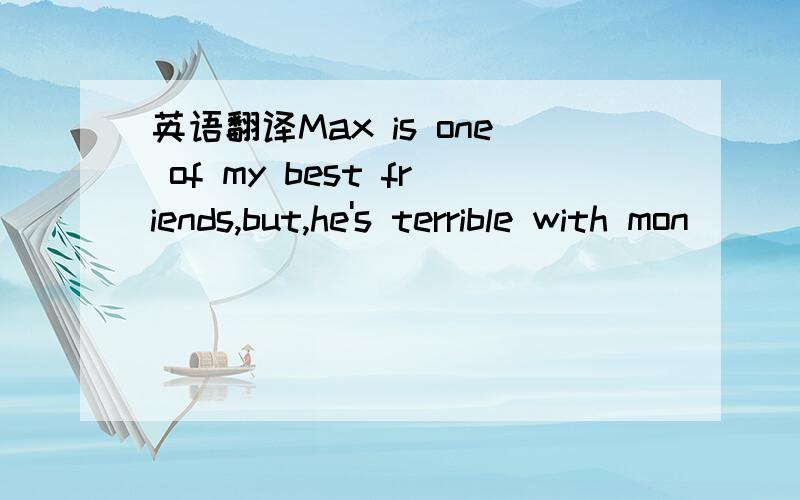 英语翻译Max is one of my best friends,but,he's terrible with mon