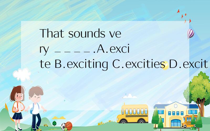 That sounds very ____.A.excite B.exciting C.excities D.excit