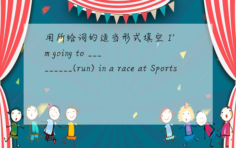 用所给词的适当形式填空 I'm going to _________(run) in a race at Sports