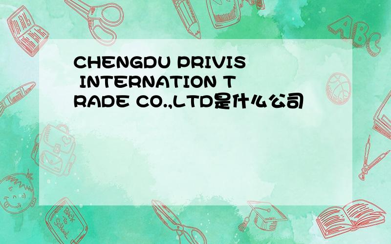 CHENGDU PRIVIS INTERNATION TRADE CO.,LTD是什么公司