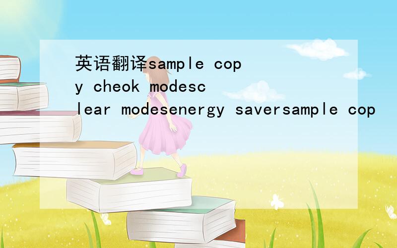 英语翻译sample copy cheok modesclear modesenergy saversample cop