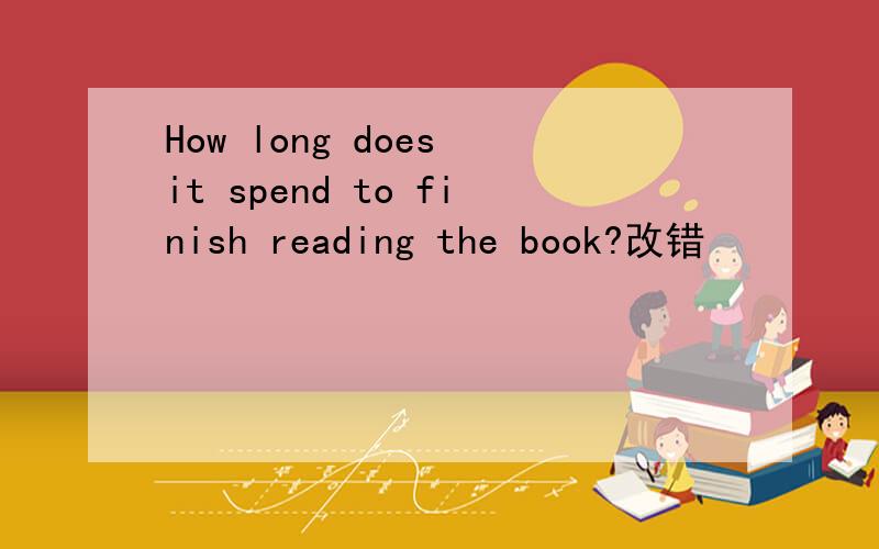 How long does it spend to finish reading the book?改错