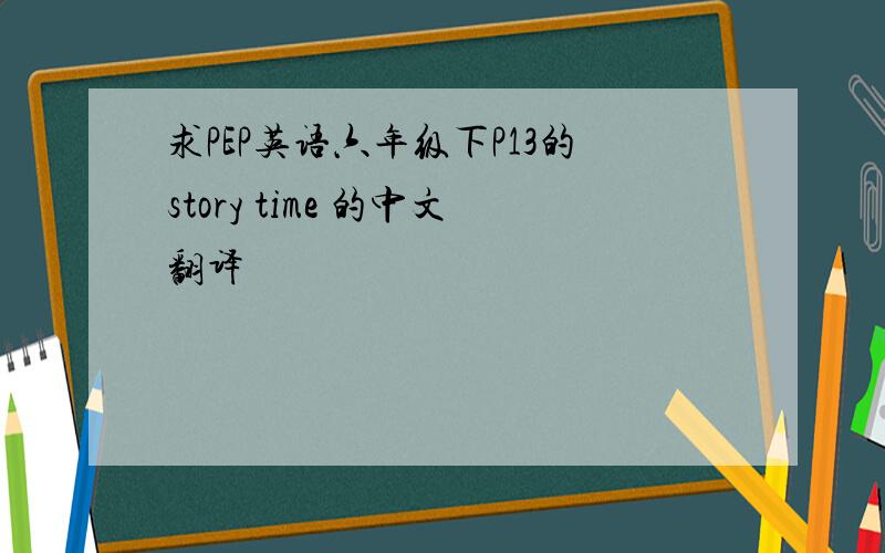 求PEP英语六年级下P13的story time 的中文翻译