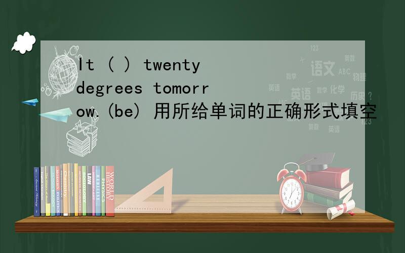It ( ) twenty degrees tomorrow.(be) 用所给单词的正确形式填空