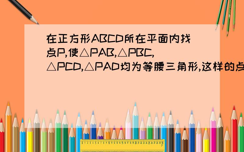 在正方形ABCD所在平面内找点P,使△PAB,△PBC,△PCD,△PAD均为等腰三角形,这样的点有几个