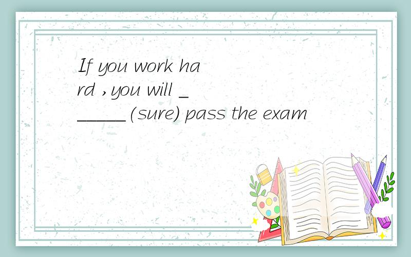 If you work hard ,you will ______(sure) pass the exam